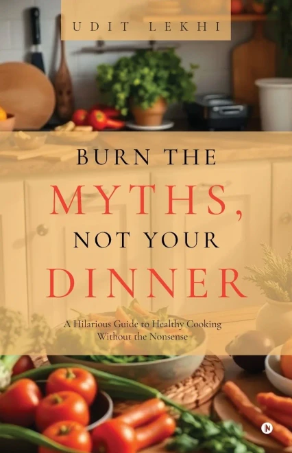 Burn the Myths, Not Your Dinner: A Hilarious Guide to Healthy Cooking Without the Nonsense - (Paperback or Softback)