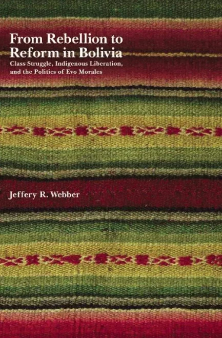 From Rebellion To Reform In Bolivia: Class Struggle, Indigenous Liberation, And The Politics Of Evo Morales
