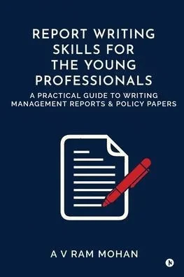 Report Writing Skills for the Young Professionals: A Practical Guide to Writing Management Reports and Policy Papers - (Paperback or Softback)