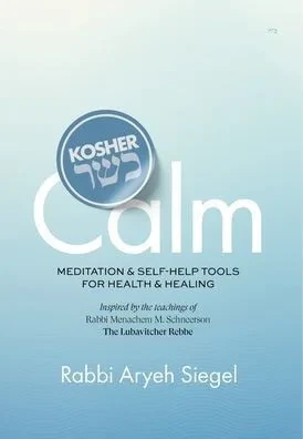 Kosher Calm Meditation & Self-Help Tools For Health & Healing Inspired by the Teachings of Rabbi Menachem M. Schneerson The Lubavitcher Rebbe