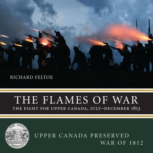 The Flames Of War: The Fight For Upper Canada, July?December 1813 (Upper Canada Preserved ? War Of 1812, 3)