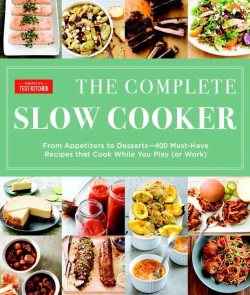 The Complete Slow Cooker: From Appetizers To Desserts - 400 Must-Have Recipes That Cook While You Play (Or Work) (The Complete Atk Cookbook Series)