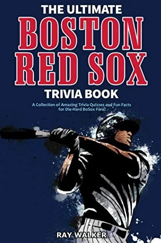 The Ultimate Boston Red Sox Trivia Book: A Collection Of Amazing Trivia Quizzes And Fun Facts For Die-Hard Bosox Fans!