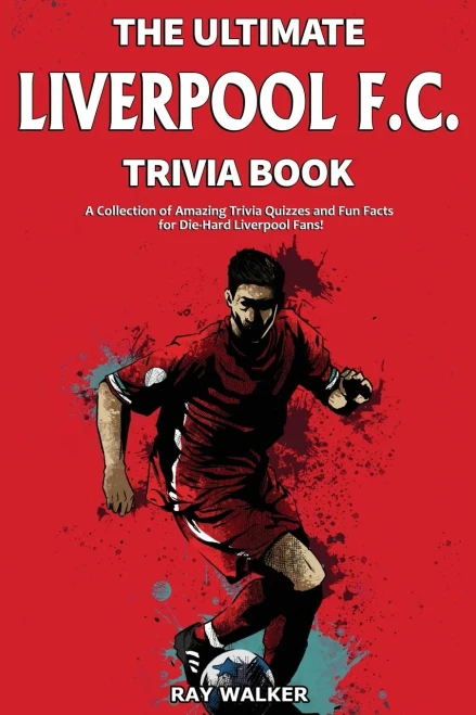 The Ultimate Liverpool F.C. Trivia Book: A Collection Of Amazing Trivia Quizzes And Fun Facts For Die-Hard Liverpool Fans!