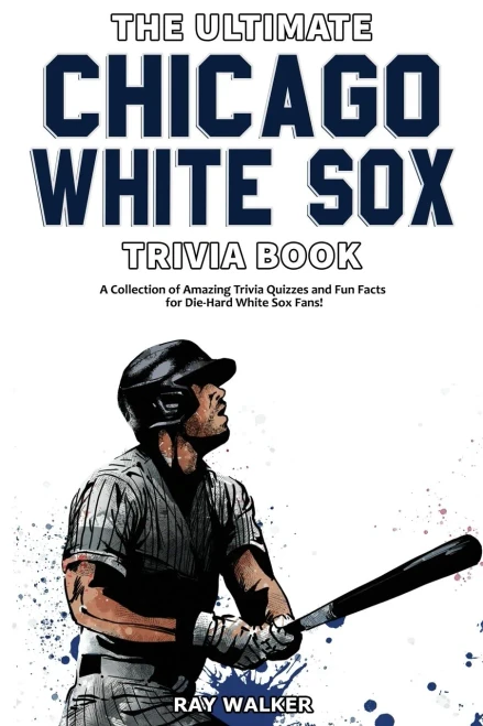 The Ultimate Chicago White Sox Trivia Book: A Collection Of Amazing Trivia Quizzes And Fun Facts For Die-Hard White Sox Fans!