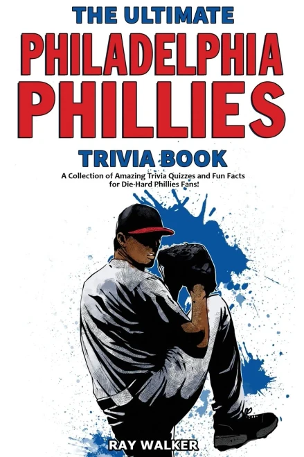 The Ultimate Philadelphia Phillies Trivia Book: A Collection Of Amazing Trivia Quizzes And Fun Facts For Die-Hard Phillies Fans!