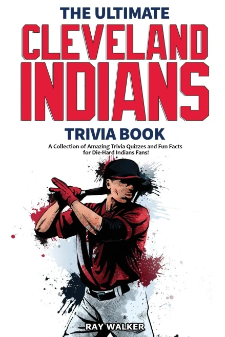 The Ultimate Cleveland Indians Trivia Book: A Collection Of Amazing Trivia Quizzes And Fun Facts For Die-Hard Indians Fans!
