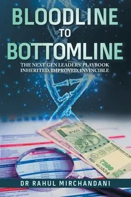 Bloodline to Bottomline: The Next Gen Leaders' Playbook Inherited, Improved, Invincible