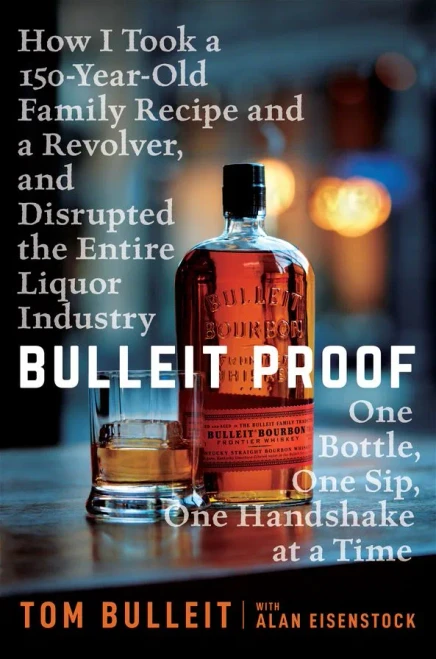 Bulleit Proof: How I Took a 150-Year-Old Family Recipe and a Revolver, and Disrupted the Entire Liquor Industry One Bottle, One Sip, One Handshake at