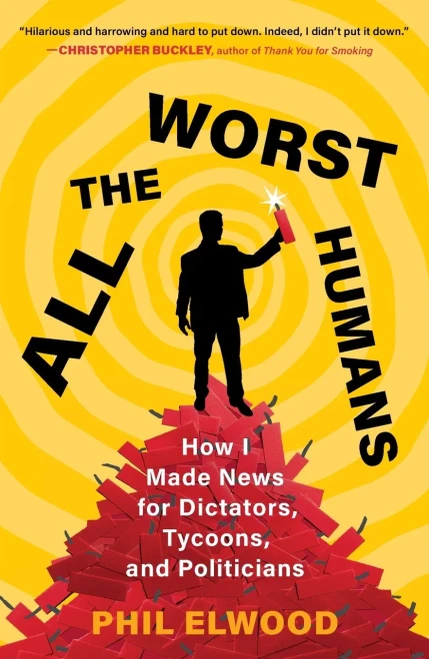 All the Worst Humans: How I Made News for Dictators, Tycoons, and Politicians