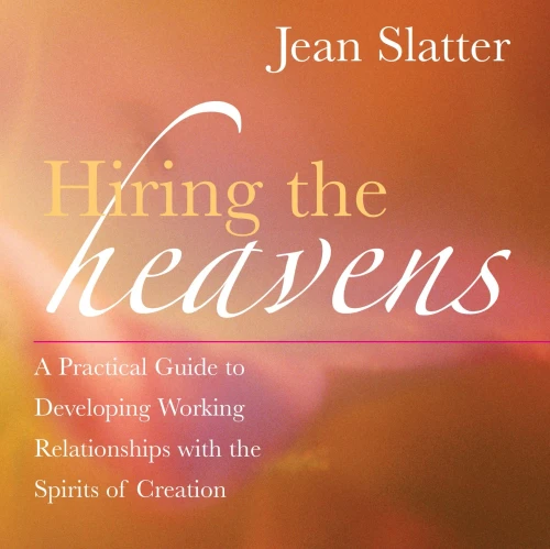Hiring The Heavens: A Practical Guide To Developing Working Relationships With The Spirits Of Creation