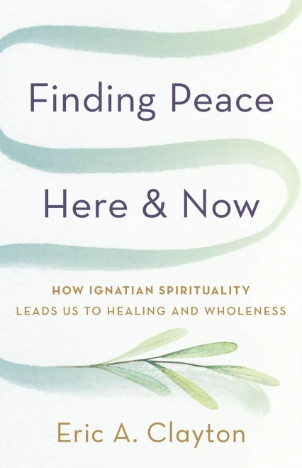 Finding Peace Here and Now: How Ignatian Spirituality Leads Us to Healing and Wholeness
