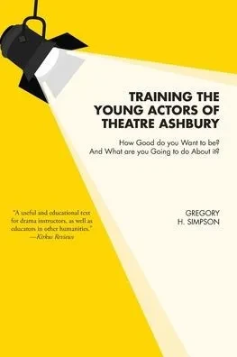 Training the Young Actors of Theatre Ashbury: How Good do you Want to be? And What are you Going to do About it? - (Paperback or Softback)