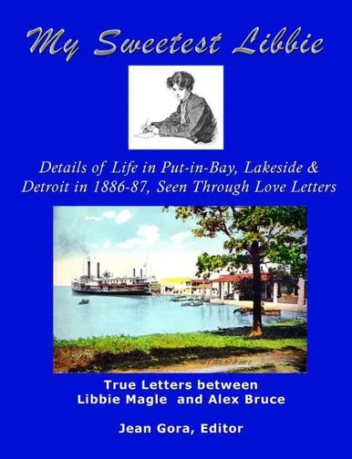 My Sweetest Libbie: Details of Life in Put-in-Bay, Lakeside and Detroit As Described in Love Letters, 1886-87 --- Letters Between Libbie Magle and Ale