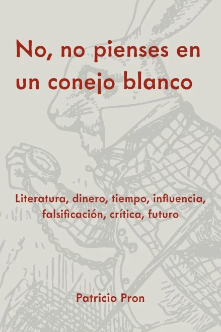 No, No Pienses En Un Conejo Blanco: Literatura, Dinero, Tiempo, Influencia, Falsificaci?n, Cr?tica, Futuro