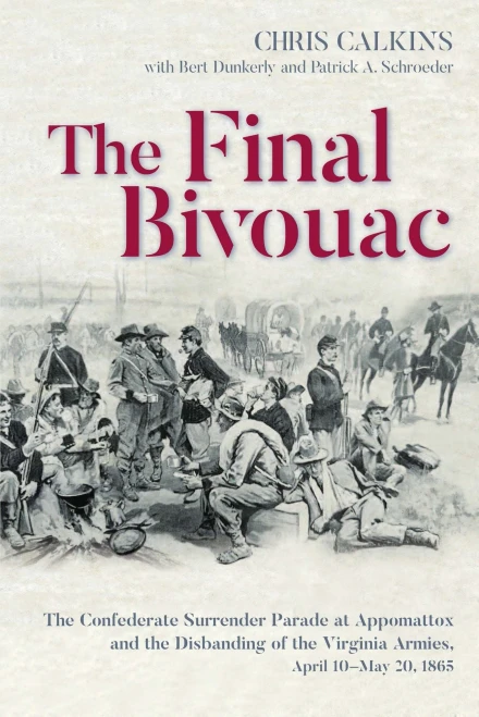 The Final Bivouac: The Confederate Surrender Parade at Appomattox and the Disbanding of the Virginia Armies, April 10-May 20, 1865