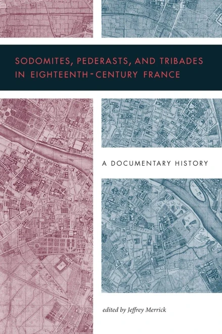 Sodomites, Pederasts, And Tribades In Eighteenth-Century France: A Documentary History