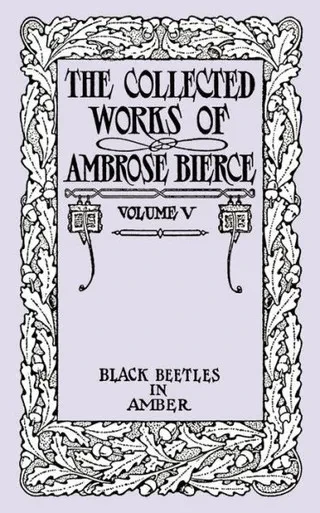 Black Beetles in Amber: The Collected Works of Ambrose Bierce, Volume V