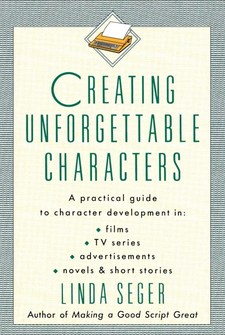 Creating Unforgettable Characters: A Practical Guide To Character Development In Films, Tv Series, Advertisements, Novels & Short Stories