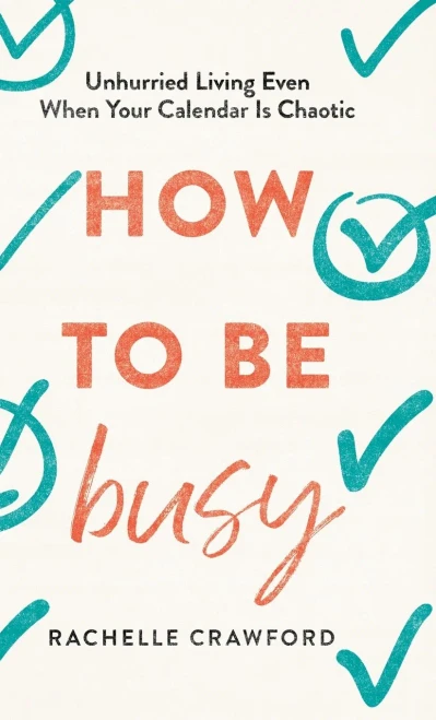 How to Be Busy: Unhurried Living Even When Your Calendar Is Chaotic