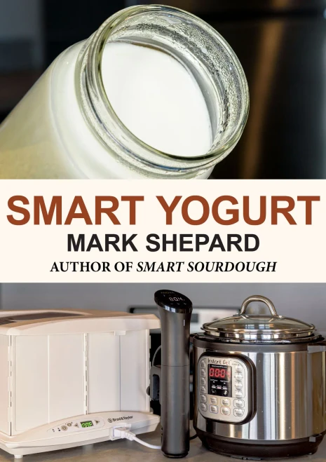 Smart Yogurt: New Ways to Make Yogurt that Minimize Prep, Optimize Output, Improve Taste and Texture, Add Natural Flavors, Reduce Intolerance, and Boo