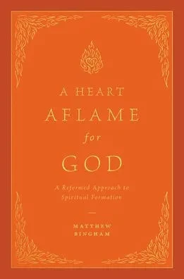 A Heart Aflame for God: A Reformed Approach to Spiritual Formation