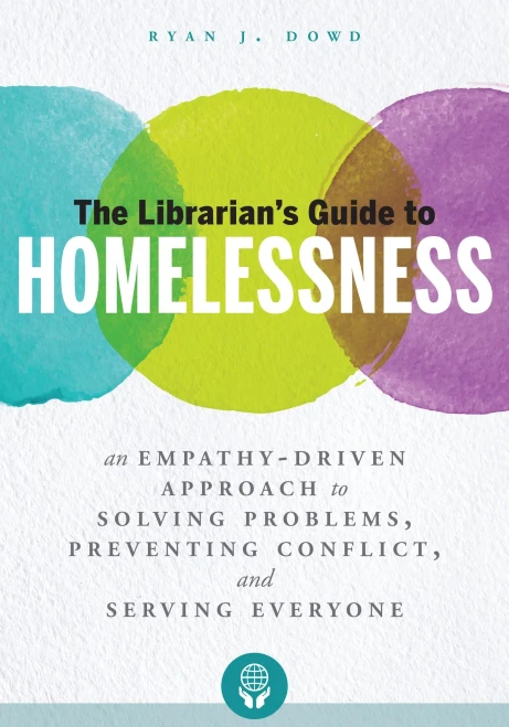The Librarian'S Guide To Homelessness: An Empathy-Driven Approach To Solving Problems, Preventing Conflict, And Serving Everyone
