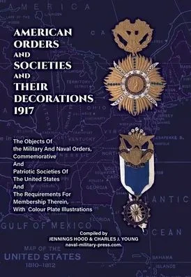 AMERICAN ORDERS and SOCIETIES and THEIR DECORATIONS 1917 The Objects Of the Military And Naval Orders, Commemorative And Patriotic Societies Of The Un - (Hardback or Cased Book)