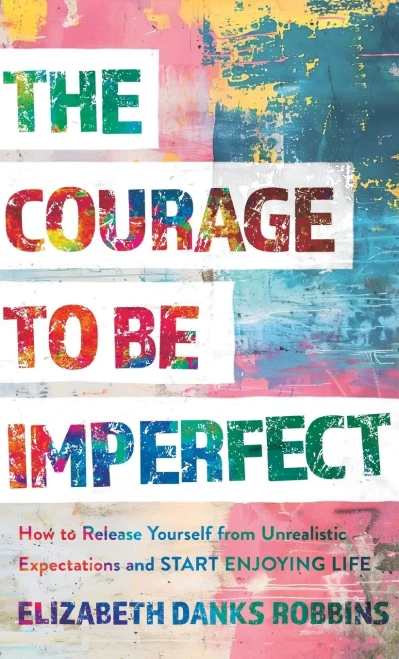 Courage to Be Imperfect: How to Release Yourself from Unrealistic Expectations and Start Enjoying Life