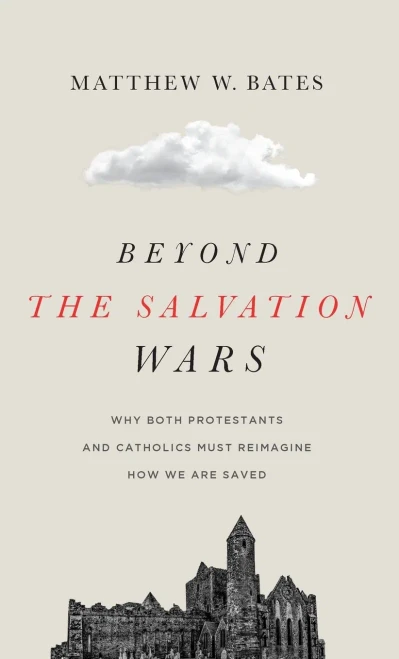 Beyond the Salvation Wars: Why Both Protestants and Catholics Must Reimagine How We Are Saved - (Hardback or Cased Book)