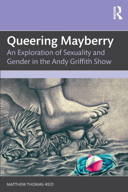 Queering Mayberry: An Exploration of Sexuality and Gender in the Andy Griffith Show - (Paperback or Softback)
