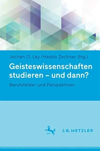 Geisteswissenschaften Studieren - Und Dann?: Berufsfelder Und Perspektiven (German Edition)