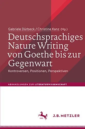 Deutschsprachiges Nature Writing Von Goethe Bis Zur Gegenwart: Kontroversen, Positionen, Perspektiven (Abhandlungen Zur Literaturwissenschaft) (German Edition)