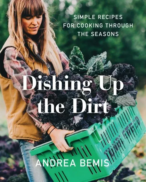 Dishing Up The Dirt: Simple Recipes For Cooking Through The Seasons (Farm-To-Table Cookbooks, 1)