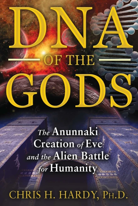 Dna Of The Gods: The Anunnaki Creation Of Eve And The Alien Battle For Humanity
