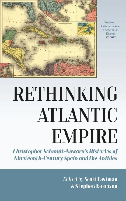 Rethinking Atlantic Empire: Christopher Schmidt-Nowara’S Histories Of Nineteenth-Century Spain And The Antilles (Studies In Latin American And Spanish History, 7)