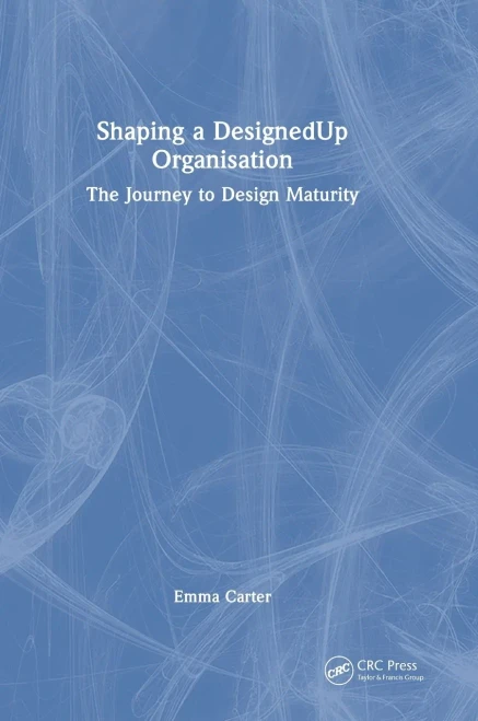 Shaping a DesignedUp Organisation: The Journey to Design Maturity - (Hardback or Cased Book)