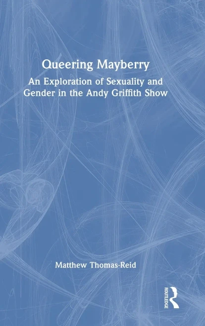 Queering Mayberry: An Exploration of Sexuality and Gender in the Andy Griffith Show - (Hardback or Cased Book)