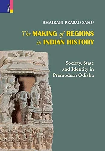 The Making Of Regions In Indian History: Society, State And Identity In Premodern Odhisa