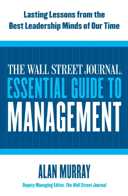 The Wall Street Journal Essential Guide To Management: Lasting Lessons From The Best Leadership Minds Of Our Time