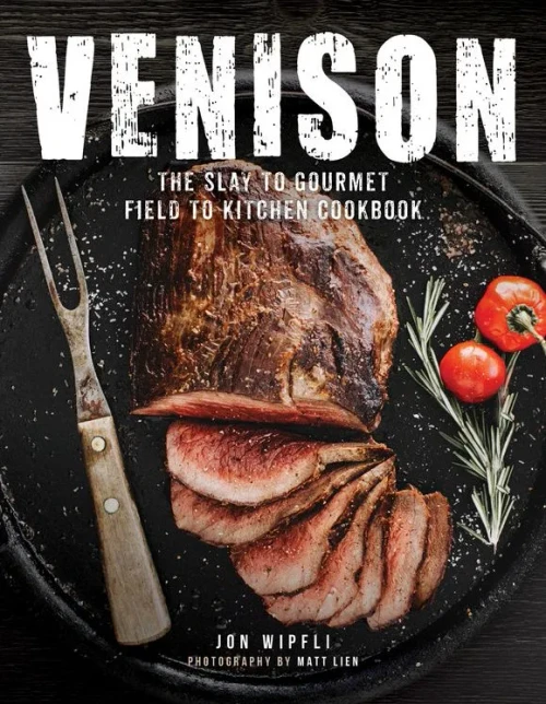 Venison: The Slay To Gourmet Field To Kitchen Cookbook