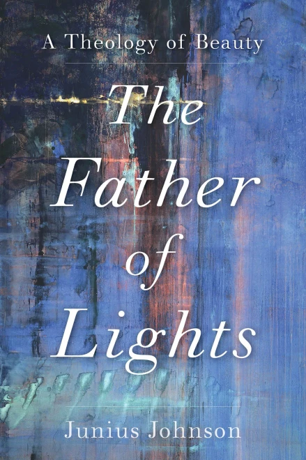 The Father Of Lights: A Theology Of Beauty (Theology For The Life Of The World)