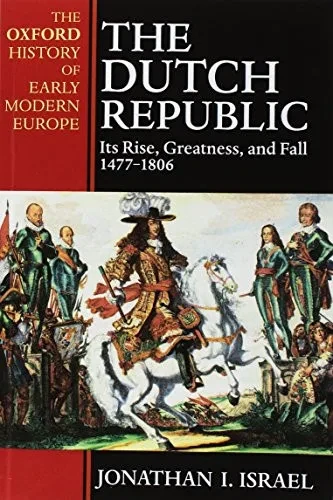 The Dutch Republic: Its Rise, Greatness, And Fall 1477-1806 (Oxford History Of Early Modern Europe)