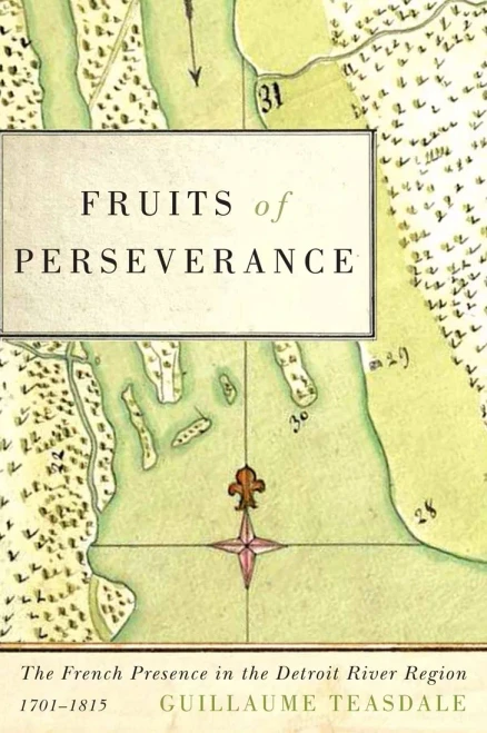 Fruits Of Perseverance: The French Presence In The Detroit River Region, 1701-1815 (Volume 4) (Mcgill-Queen’S French Atlantic Worlds Series)