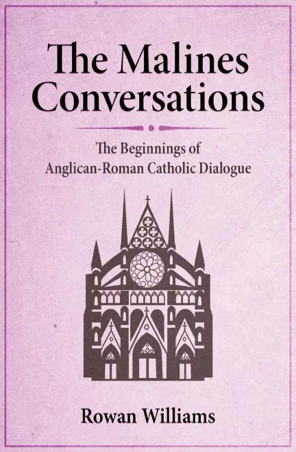 The Malines Conversations: The Beginnings Of Anglican-Roman Catholic Dialogue
