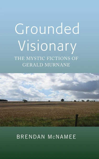 Grounded Visionary: The Mystic Fictions Of Gerald Murnane