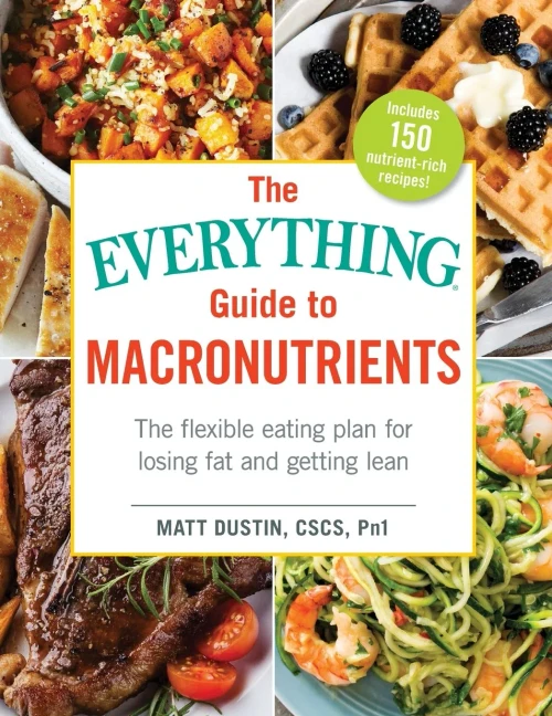 The Everything Guide To Macronutrients: The Flexible Eating Plan For Losing Fat And Getting Lean