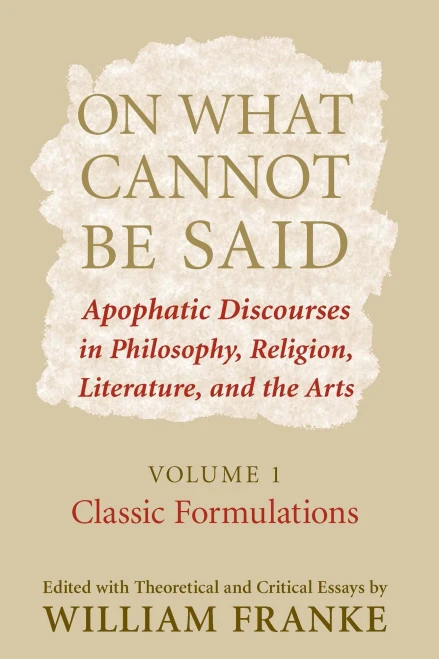 On What Cannot Be Said: Apophatic Discourses In Philosophy, Religion, Literature, And The Arts. Volume 1. Classic Formulations