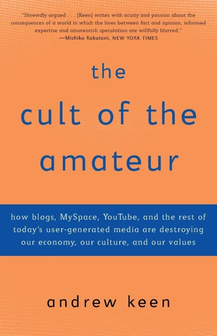 The Cult Of The Amateur: How Blogs, Myspace, Youtube, And The Rest Of Today'S User-Generated Media Are Destroying Our Economy, Our Culture, And Our Values