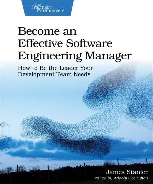 Become An Effective Software Engineering Manager: How To Be The Leader Your Development Team Needs